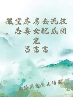 搬空庫房去流放，惡毒女配成團(tuán)寵