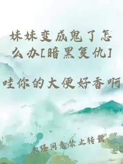 妹妹變成鬼了怎么辦[暗黑復(fù)仇]