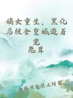 嫡女重生，黑化后被全皇城追著寵