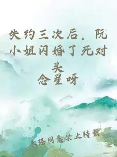 失約三次后，阮小姐閃婚了死對(duì)頭