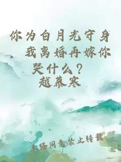你為白月光守身，我離婚再嫁你哭什么？