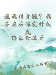 逼我捐骨髓？我答應(yīng)后你發(fā)什么瘋
