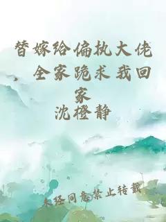 替嫁給偏執(zhí)大佬，全家跪求我回家
