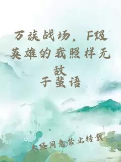 萬(wàn)族戰(zhàn)場(chǎng)，F(xiàn)級(jí)英雄的我照樣無(wú)敵