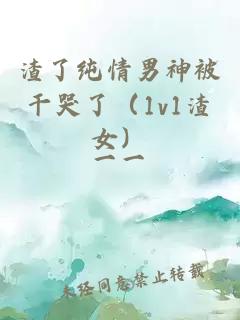 渣了純情男神被干哭了（1v1渣女）