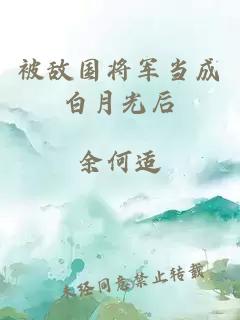 被敵國將軍當(dāng)成白月光后