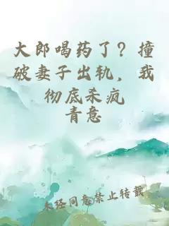 大郎喝藥了？撞破妻子出軌，我徹底殺瘋