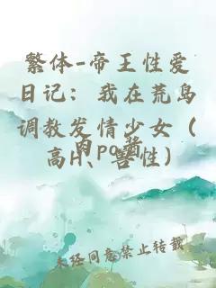 繁體-帝王性愛日記：我在荒島調(diào)教發(fā)情少女（高H、獸性)
