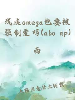 殘疾omega也要被強制愛嗎(abo np)