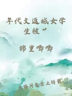 年代文返城女學(xué)生被艸