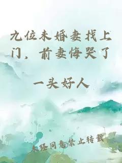 九位未婚妻找上門，前妻悔哭了