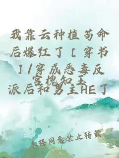 我靠云種植茍命后爆紅了［穿書(shū)］/穿成惡毒反派后和男主HE了
