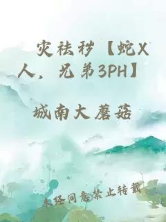 袚災(zāi)祛穢【蛇X人，兄弟3PH】