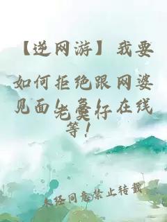 【逆網(wǎng)游】我要如何拒絕跟網(wǎng)婆見面！急！在線等！