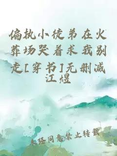 偏執(zhí)小徒弟在火葬場哭著求我別走[穿書]無刪減