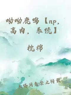 呦呦鹿鳴【np，高肉，系統(tǒng)】