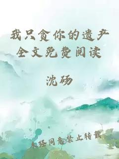 我只貪你的遺產(chǎn)全文免費閱讀
