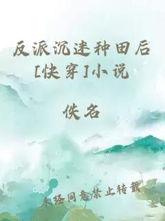 反派沉迷種田后[快穿]小說