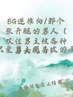 BG逆推向/那個張開腿的男人（雙性男主被各種男女玩弄）