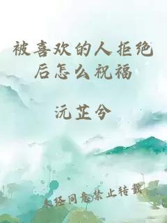 被喜歡的人拒絕后怎么祝福