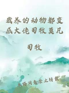 我養(yǎng)的動(dòng)物都變成大佬司牧莫凡