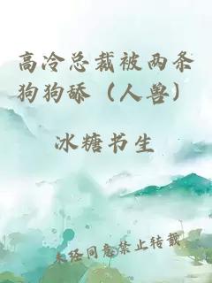 高冷總裁被兩條狗狗舔（人獸）