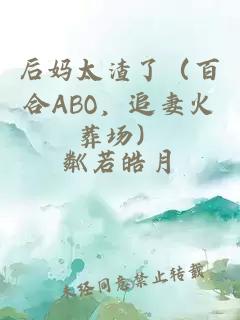 后媽太渣了（百合ABO，追妻火葬場）