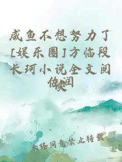 咸魚(yú)不想努力了[娛樂(lè)圈]方臨段長(zhǎng)珂小說(shuō)全文閱讀