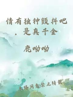 情有獨(dú)鐘顫抖吧，是真千金