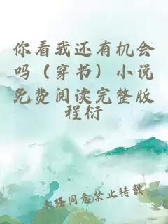 你看我還有機(jī)會(huì)嗎（穿書(shū)）小說(shuō)免費(fèi)閱讀完整版