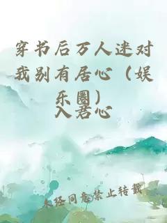 穿書后萬人迷對我別有居心（娛樂圈）