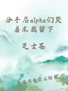 分手后alpha們哭著求我留下