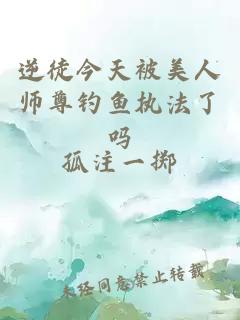 逆徒今天被美人師尊釣魚執(zhí)法了嗎