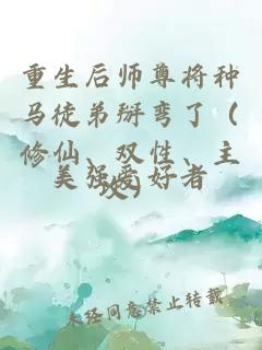 重生后師尊將種馬徒弟掰彎了（修仙、雙性、主攻）