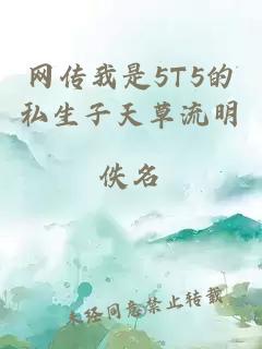 網(wǎng)傳我是5T5的私生子天草流明