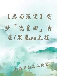 【戀與深空】交夢「沈星回」白星/黑星vs主控