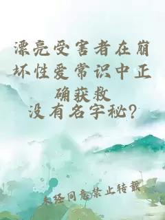漂亮受害者在崩壞性愛常識(shí)中正確獲救