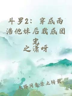 斗羅2：穿成雨浩他妹后我成團(tuán)寵