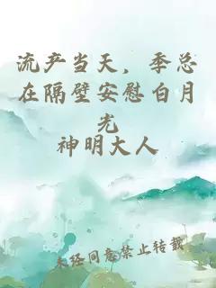 流產(chǎn)當(dāng)天，季總在隔壁安慰白月光