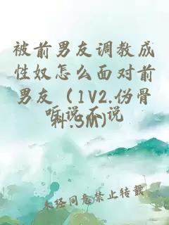 被前男友調(diào)教成性奴怎么面對(duì)前男友（1V2.偽骨科.SM）