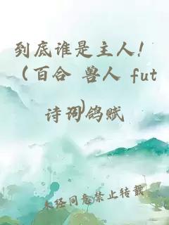 到底誰(shuí)是主人?。ò俸?獸人 futa）