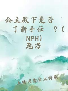 公主殿下是否錯過了新手任務(wù)？(NPH)