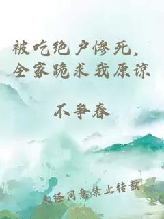 被吃絕戶慘死，全家跪求我原諒