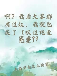 啊？我看大家都有性奴，我就也買了（雙性純愛免費）