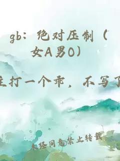 gb：絕對壓制（女A男O）