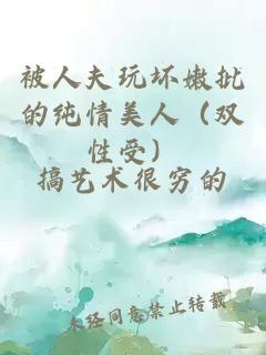 被人夫玩壞嫩批的純情美人（雙性受）