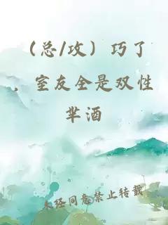 （總/攻）巧了，室友全是雙性