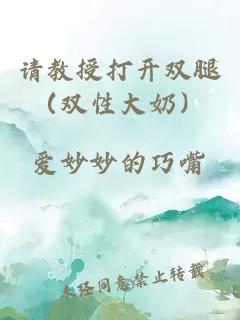 請(qǐng)教授打開雙腿（雙性大奶）