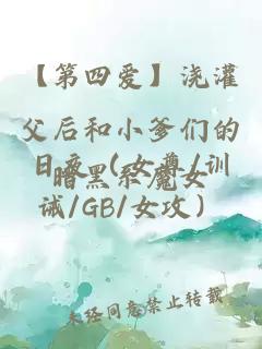 【第四愛】澆灌父后和小爹們的日夜（女尊/訓(xùn)誡/GB/女攻）