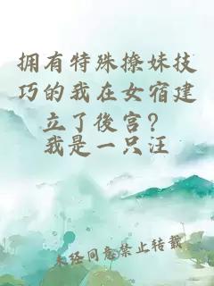 擁有特殊撩妹技巧的我在女宿建立了後宮？